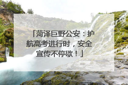 菏泽巨野公安：护航高考进行时，安全宣传不停歇！