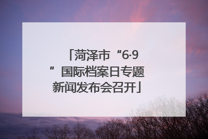 菏泽市“6·9”国际档案日专题新闻发布会召开
