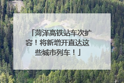 菏泽高铁站车次扩容！将新增开直达这些城市列车！