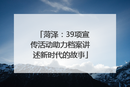 菏泽：39项宣传活动助力档案讲述新时代的故事