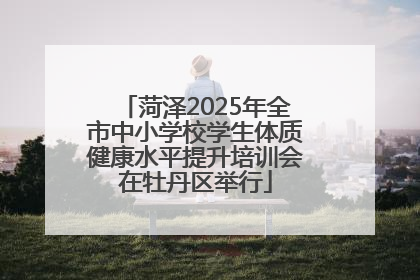 菏泽2025年全市中小学校学生体质健康水平提升培训会在牡丹区举行