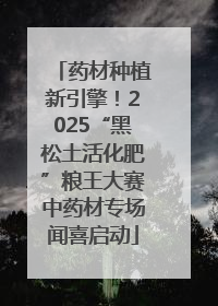 药材种植新引擎！2025“黑松土活化肥”粮王大赛中药材专场闻喜启动