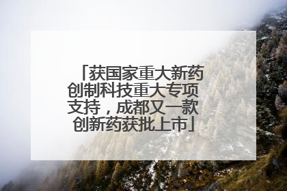 获国家重大新药创制科技重大专项支持，成都又一款创新药获批上市
