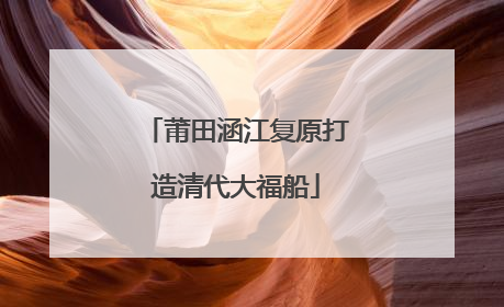 莆田涵江复原打造清代大福船