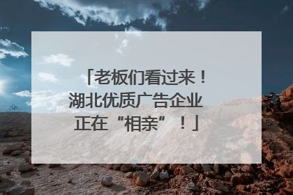 老板们看过来！湖北优质广告企业正在“相亲”！
