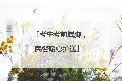 考生考前崴脚，民警暖心护送