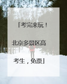 考完来玩！北京多景区高考生，免票
