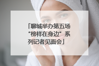 聊城举办第五场“榜样在身边”系列记者见面会