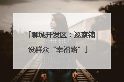 聊城开发区：巡察铺设群众“幸福路”