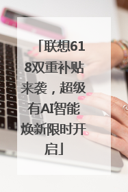 联想618双重补贴来袭，超级有AI智能焕新限时开启