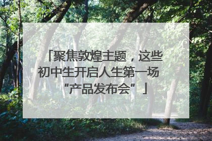 聚焦敦煌主题，这些初中生开启人生第一场“产品发布会”
