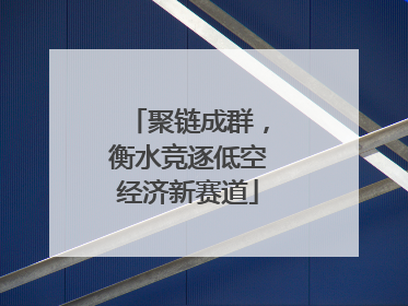 聚链成群，衡水竞逐低空经济新赛道