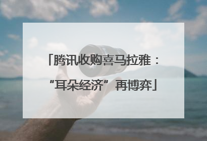 腾讯收购喜马拉雅：“耳朵经济”再博弈