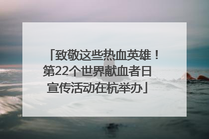 致敬这些热血英雄！第22个世界献血者日宣传活动在杭举办