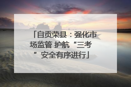 自贡荣县：强化市场监管 护航“三考”安全有序进行