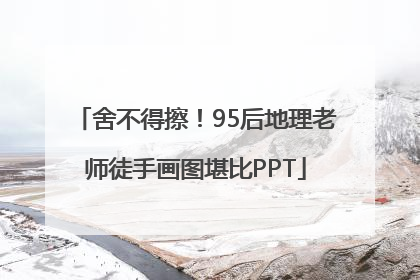 舍不得擦！95后地理老师徒手画图堪比PPT