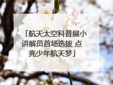 航天太空科普展小讲解员首场选拔 点亮少年航天梦