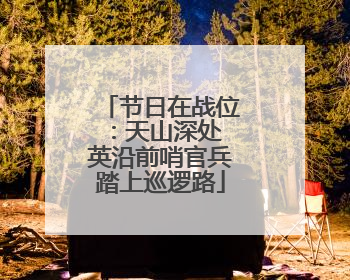 节日在战位：天山深处 英沿前哨官兵踏上巡逻路