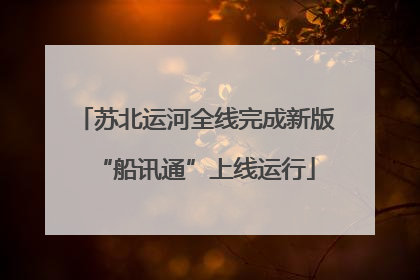 苏北运河全线完成新版“船讯通”上线运行