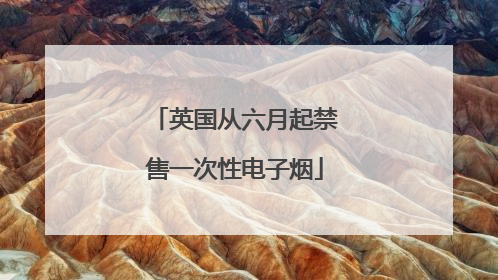 英国从六月起禁售一次性电子烟