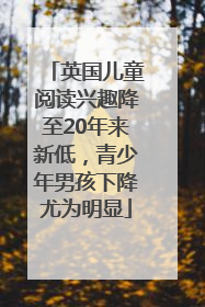 英国儿童阅读兴趣降至20年来新低，青少年男孩下降尤为明显