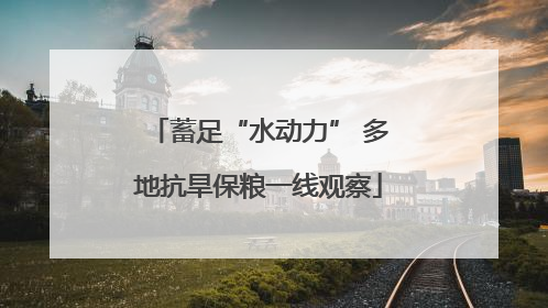 蓄足“水动力” 多地抗旱保粮一线观察