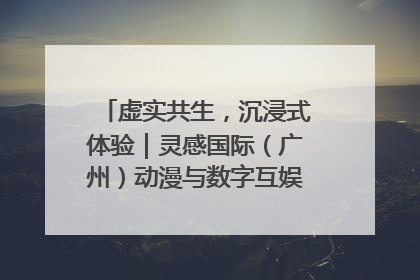 虚实共生，沉浸式体验｜灵感国际（广州）动漫与数字互娱出口展招商启动