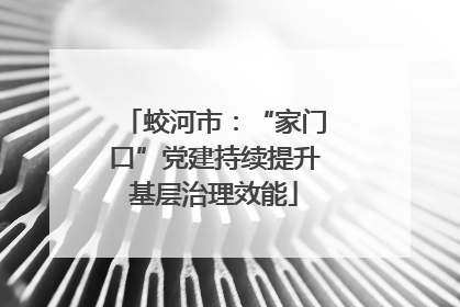 蛟河市：“家门口”党建持续提升基层治理效能