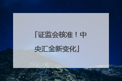 证监会核准！中央汇金新变化