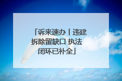 诉来速办丨违建拆除留缺口 执法闭环已补全
