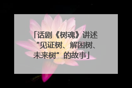 话剧《树魂》讲述“见证树、解困树、未来树”的故事