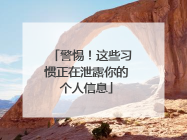 警惕！这些习惯正在泄露你的个人信息