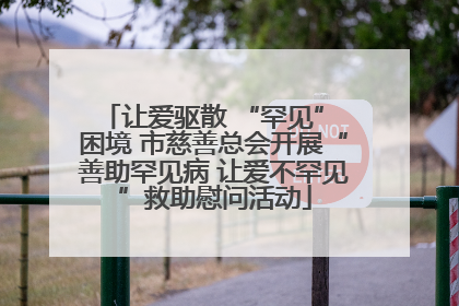 让爱驱散 “罕见” 困境 市慈善总会开展“善助罕见病 让爱不罕见”救助慰问活动