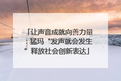 让声音成就向善力量：猛玛“发声就会发生”释放社会创新表达