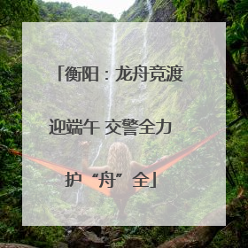 衡阳：龙舟竞渡迎端午 交警全力护“舟”全