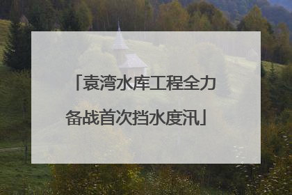 袁湾水库工程全力备战首次挡水度汛