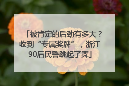 被肯定的后劲有多大？收到“专属奖牌”，浙江90后民警跳起了舞