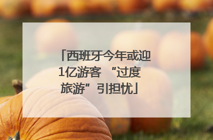 西班牙今年或迎1亿游客 “过度旅游”引担忧