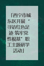 西宁市城东区开展“寻访红色足迹 筑牢党性根基”职工主题研学活动
