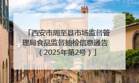 西安市周至县市场监督管理局食品监督抽检信息通告（2025年第2号）
