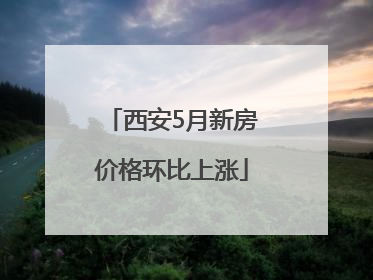 西安5月新房价格环比上涨