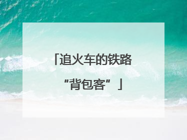 追火车的铁路“背包客”