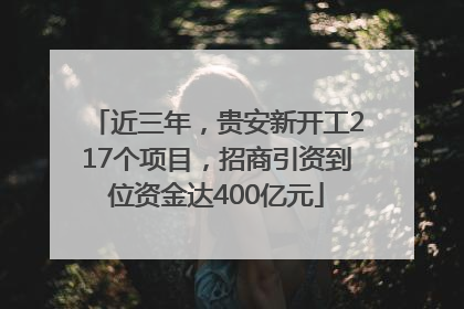近三年，贵安新开工217个项目，招商引资到位资金达400亿元