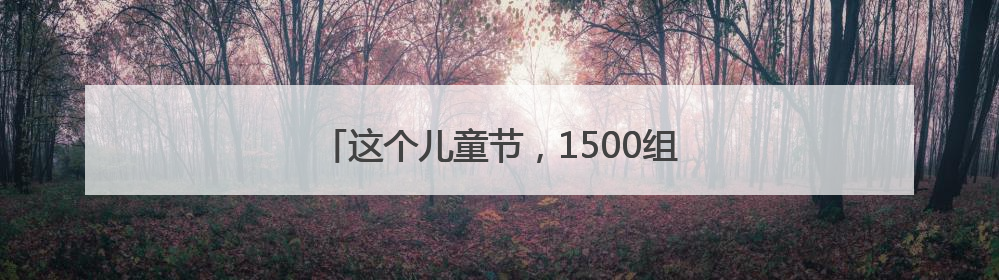 这个儿童节，1500组家庭玩起了“星际探险”