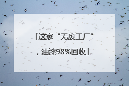 这家“无废工厂”，油漆98%回收