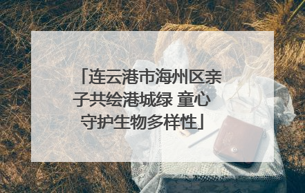连云港市海州区亲子共绘港城绿 童心守护生物多样性