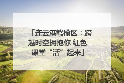 连云港赣榆区：跨越时空拥抱你 红色课堂“活”起来