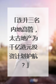 连升三名内地高管，太古地产为千亿港元投资计划护航？