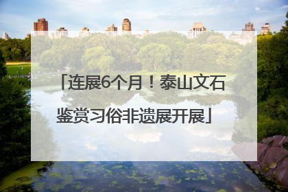 连展6个月！泰山文石鉴赏习俗非遗展开展