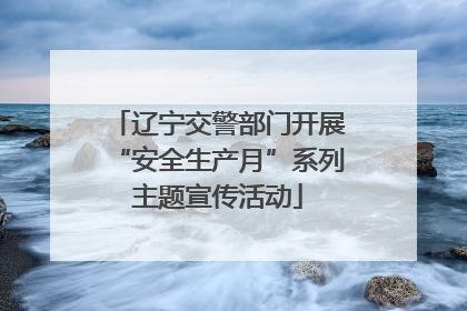 辽宁交警部门开展“安全生产月”系列主题宣传活动